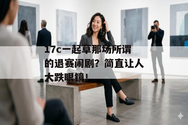 17c一起草那场所谓的退赛闹剧？简直让人大跌眼镜！