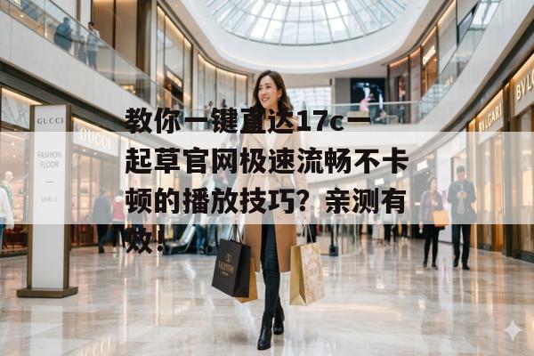 教你一键直达17c一起草官网极速流畅不卡顿的播放技巧？亲测有效！
